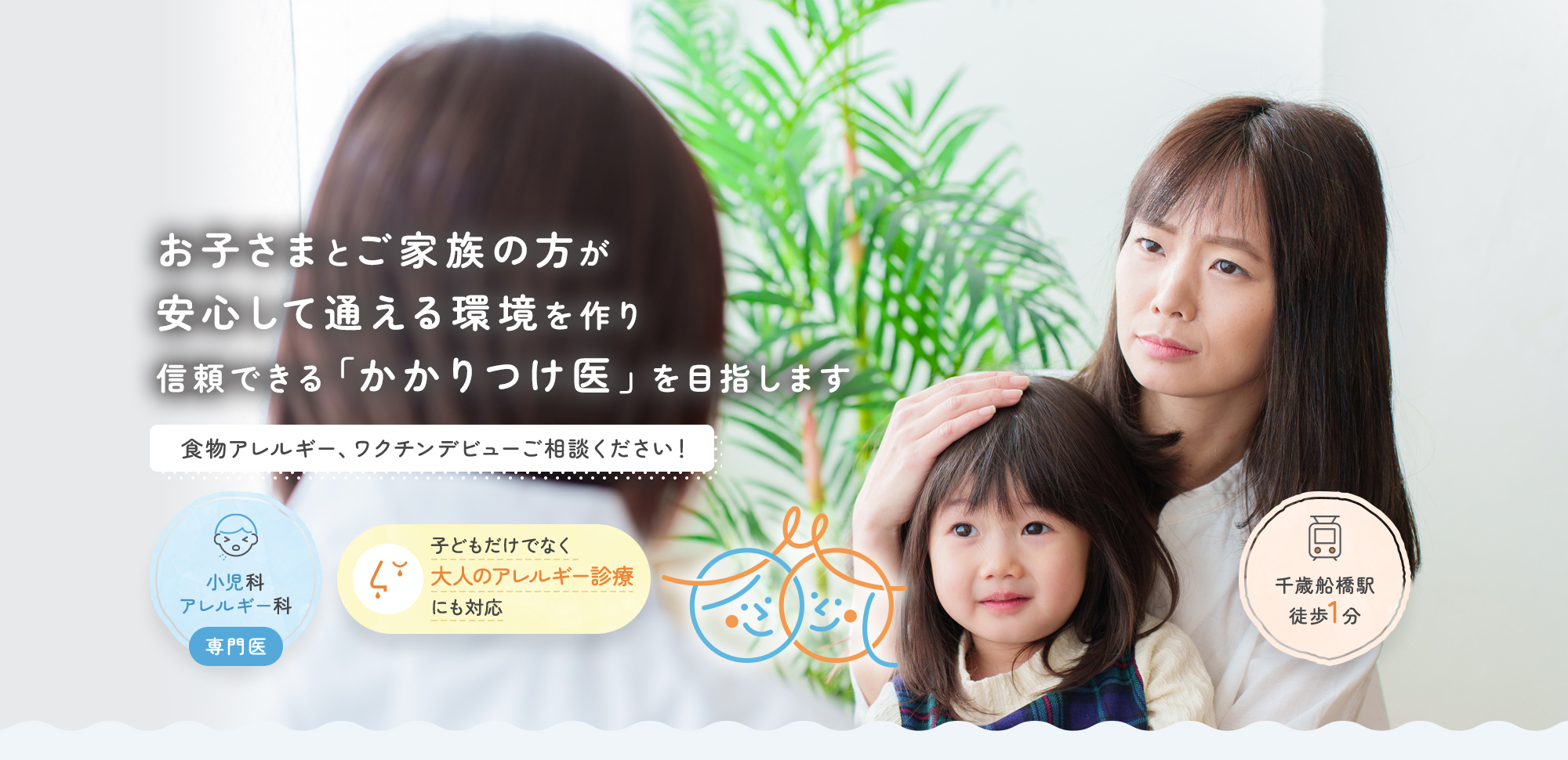 お子さまとご家族の方が安心して通える環境を作り信頼できる「かかりつけ医」を目指します 食物アレルギー、ワクチンデビューご相談ください！ 小児科 アレルギー科 子どもだけでなく 大人のアレルギー診療 にも対応 千歳船橋駅 徒歩1分